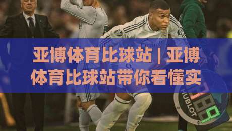 亚博体育比球站 | 亚博体育比球站带你看懂实时数据流:从赛况推演到观赛节奏的进阶思路-线上十大最稳博球网不卡顿在线观看初盘全场回放投屏赛程 亚博体育比球站 | 亚博体育比球站带你看懂实时数据流:从赛况推演到观赛节奏的进阶思路-线上十大最稳博球网不卡顿在线观看初盘全场回放投屏赛程
