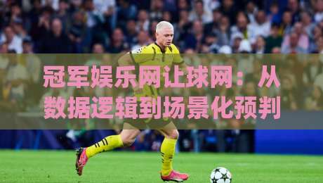 冠军娱乐网让球网:从数据逻辑到场景化预判,拆解让球网背后的信息组织方式-今日最新外围体球网网址球盘平台赛后回放JRS大小球 冠军娱乐网让球网:从数据逻辑到场景化预判,拆解让球网背后的信息组织方式-今日最新外围体球网网址球盘平台赛后回放JRS大小球