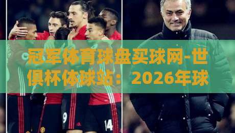 冠军体育球盘买球网-世俱杯体球站:2026年球迷必看的五大新趋势 冠军体育球盘买球网-世俱杯体球站:2026年球迷必看的五大新趋势