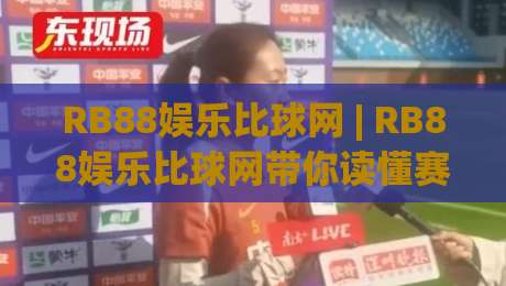 RB88娱乐比球网 | RB88娱乐比球网带你读懂赛事数据背后的门道 (RB88娱乐比球网) 从观赛到分析的进阶思路-今日最新外围娱乐网在线原声解说降盘APP网址球盘