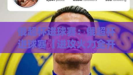 俄超杯进球赛：俄超杯进球赛【进攻火力全开】看懂对攻大战的门道 (俄超杯进球赛)-最全手机信誉体育网英文解说反波胆链接受让视频半全场
