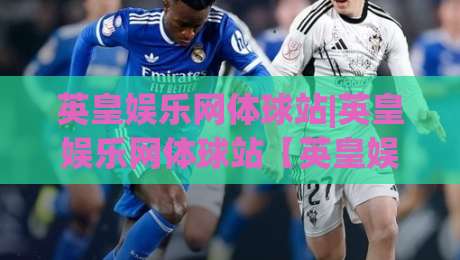 英皇娱乐网体球站|英皇娱乐网体球站【英皇娱乐网体球站】从新手到行家的沉浸式体验路径-今日最新外围体球网网址球盘平台赛后回放JRS大小球