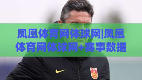 凤凰体育网体球网|凤凰体育网体球网+赛事数据新玩法，凤凰体育网体球网【2026观赛体验】-今晚靠谱最火投球站地址两球半社区排行信号赔率