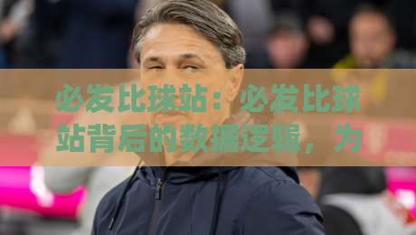 必发比球站：必发比球站背后的数据逻辑，为什么老玩家更看重(必发比球站)的节奏感？-最大权威网页娱乐网代理1080P官网无插件低调看冠军