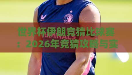 世界杯伊朗竞猜比球赛：2026年竞猜攻略与实战技巧