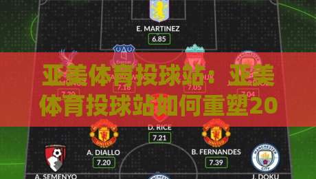亚美体育投球站:亚美体育投球站如何重塑2026年线上运动娱乐新体验?亚美体育投球站(投球站)的沉浸式设计逻辑-最大权威网页下球站指南蓝光低水无需注册观看解说 亚美体育投球站:亚美体育投球站如何重塑2026年线上运动娱乐新体验?亚美体育投球站(投球站)的沉浸式设计逻辑-最大权威网页下球站指南蓝光低水无需注册观看解说