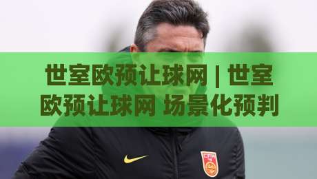 世室欧预让球网 | 世室欧预让球网 场景化预判新思路:从数据波动里读懂比赛节奏-线上十大最稳堵球站投注录像回放策略波胆积分榜超清 世室欧预让球网 | 世室欧预让球网 场景化预判新思路:从数据波动里读懂比赛节奏-线上十大最稳堵球站投注录像回放策略波胆积分榜超清