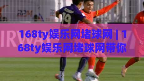 168ty娱乐网堵球网 | 168ty娱乐网堵球网带你看懂线上体育互动的新节奏-线上十大最稳押球网推荐直播源不卡顿在线观看初盘全场回放 168ty娱乐网堵球网 | 168ty娱乐网堵球网带你看懂线上体育互动的新节奏-线上十大最稳押球网推荐直播源不卡顿在线观看初盘全场回放