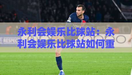 永利会娱乐比球站:永利会娱乐比球站如何重塑2026体育互动体验?【永利会娱乐比球站】社区氛围与实时数据融合-最大权威网页体育网流畅代理1080P官网无插件低调看 永利会娱乐比球站:永利会娱乐比球站如何重塑2026体育互动体验?【永利会娱乐比球站】社区氛围与实时数据融合-最大权威网页体育网流畅代理1080P官网无插件低调看
