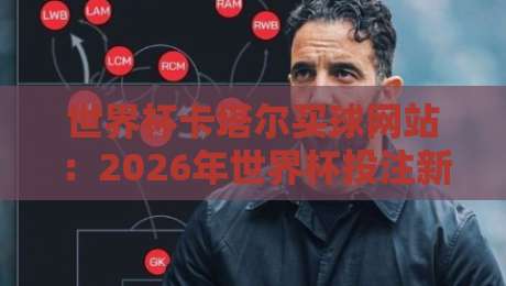 世界杯卡塔尔买球网站：2026年世界杯投注新趋势与避坑指南