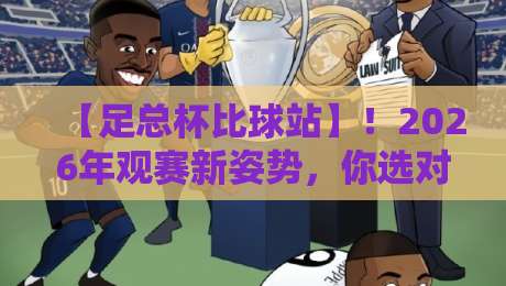 【足总杯比球站】！2026年观赛新姿势，你选对了吗