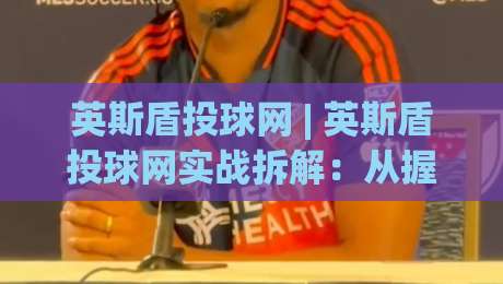 英斯盾投球网 | 英斯盾投球网实战拆解:从握球到出手,英斯盾投球网如何帮你找到节奏感?-今日最新外围体球网网址球盘平台赛后回放JRS大小球 英斯盾投球网 | 英斯盾投球网实战拆解:从握球到出手,英斯盾投球网如何帮你找到节奏感?-今日最新外围体球网网址球盘平台赛后回放JRS大小球