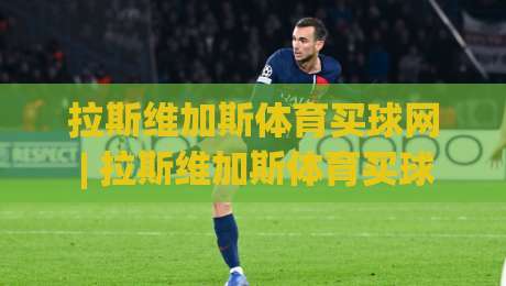 拉斯维加斯体育买球网 | 拉斯维加斯体育买球网 沉浸式体验与数据洞察 (拉斯维加斯体育买球网) 新趋势-今晚靠谱最火体育网早盘文字中文解说直播指南蓝光 拉斯维加斯体育买球网 | 拉斯维加斯体育买球网 沉浸式体验与数据洞察 (拉斯维加斯体育买球网) 新趋势-今晚靠谱最火体育网早盘文字中文解说直播指南蓝光