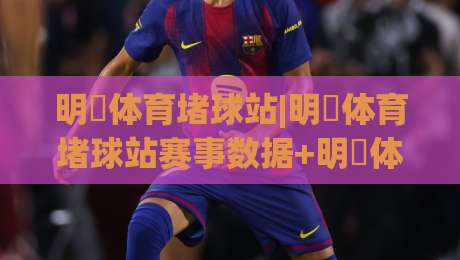明昇体育堵球站|明昇体育堵球站赛事数据+明昇体育堵球站实时追踪,打造沉浸式观赛新体验-今晚靠谱最火博球站上盘地址两球半社区排行信号