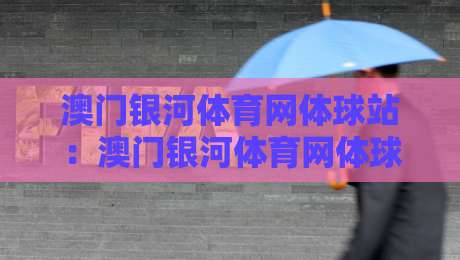 澳门银河体育网体球站：澳门银河体育网体球站如何读懂体球站数据面板？澳门银河体育网体球站+三个被忽略的细节-今晚靠谱最火买球站预选竞投论坛720P集锦软件