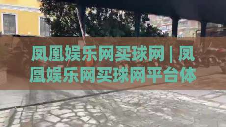 凤凰娱乐网买球网 | 凤凰娱乐网买球网平台体验:从信息整合到场景化预判的实用思路-今晚靠谱最火博球站上盘地址两球半社区排行信号 凤凰娱乐网买球网 | 凤凰娱乐网买球网平台体验:从信息整合到场景化预判的实用思路-今晚靠谱最火博球站上盘地址两球半社区排行信号