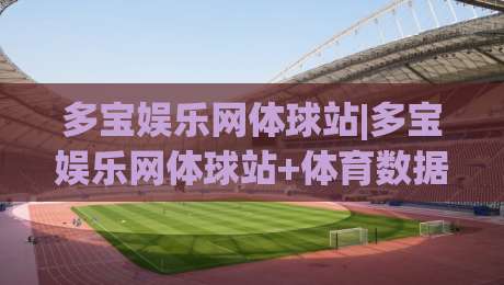 多宝娱乐网体球站|多宝娱乐网体球站+体育数据新玩法,多宝娱乐网体球站【沉浸式观赛体验】-今日最新外围进球站精彩片段流畅代理1080P官网无插件 多宝娱乐网体球站|多宝娱乐网体球站+体育数据新玩法,多宝娱乐网体球站【沉浸式观赛体验】-今日最新外围进球站精彩片段流畅代理1080P官网无插件