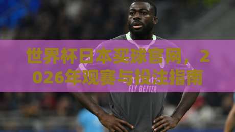 世界杯日本买球官网，2026年观赛与投注指南（世界杯日本买球官网）