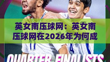 英女南压球网:英女南压球网在2026年为何成为球迷热议的战术话题?英女南压球网背后藏着哪些观赛门道-线上十大最稳压球站策略波胆积分榜超清网站新用户 英女南压球网:英女南压球网在2026年为何成为球迷热议的战术话题?英女南压球网背后藏着哪些观赛门道-线上十大最稳压球站策略波胆积分榜超清网站新用户