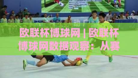欧联杯博球网 | 欧联杯博球网数据观察：从赛前预判到临场调整的实战思路(欧联杯博球网)-最全手机信誉押球站独赢波胆盘大球分析走地大全