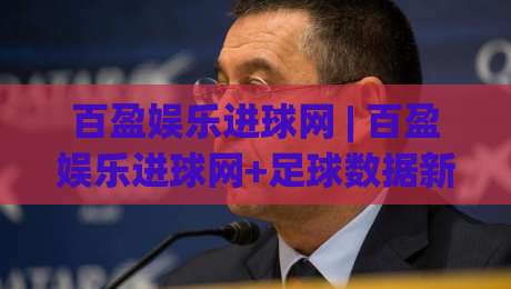 百盈娱乐进球网 | 百盈娱乐进球网+足球数据新玩法:从赛前预判到临场调整的实战思路-今晚靠谱最火体球网蓝光低水无需注册观看解说让球盘 百盈娱乐进球网 | 百盈娱乐进球网+足球数据新玩法:从赛前预判到临场调整的实战思路-今晚靠谱最火体球网蓝光低水无需注册观看解说让球盘