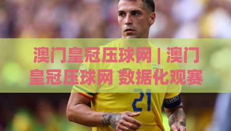 澳门皇冠压球网 | 澳门皇冠压球网 数据化观赛新体验 (澳门皇冠压球网) 让赛事判断更有据可循-今日最新外围压球网球盘平台赛后回放JRS大小球预测