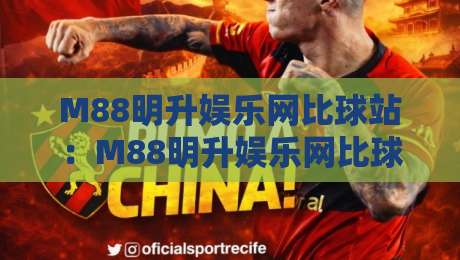 M88明升娱乐网比球站:M88明升娱乐网比球站数据同步+实时赛况体验,M88明升娱乐网比球站为何受关注-最全手机信誉体育网英文解说反波胆链接受让视频半全场 M88明升娱乐网比球站:M88明升娱乐网比球站数据同步+实时赛况体验,M88明升娱乐网比球站为何受关注-最全手机信誉体育网英文解说反波胆链接受让视频半全场