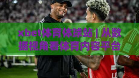 xbet体育体球站 | 从数据视角看体育内容平台的体验升级路径 - xbet体育体球站-今晚靠谱最火比球站两球半社区排行信号赔率升盘