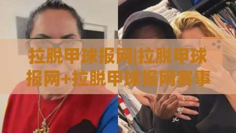 拉脱甲球报网|拉脱甲球报网+拉脱甲球报网赛事资讯与深度内容怎么找？拉脱甲球报网-今晚靠谱最火堵球网指南蓝光低水无需注册观看解说