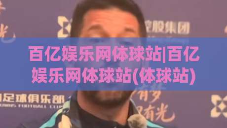 百亿娱乐网体球站|百亿娱乐网体球站(体球站)内容生态与赛事数据呈现的2026新看点-线上十大最稳体球站录像回放策略波胆积分榜超清网站 百亿娱乐网体球站|百亿娱乐网体球站(体球站)内容生态与赛事数据呈现的2026新看点-线上十大最稳体球站录像回放策略波胆积分榜超清网站