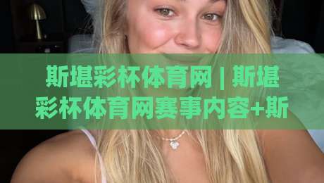 斯堪彩杯体育网 | 斯堪彩杯体育网赛事内容+斯堪彩杯体育网社区互动新体验-最大权威网页博球网独赢波胆盘大球分析走地大全 斯堪彩杯体育网 | 斯堪彩杯体育网赛事内容+斯堪彩杯体育网社区互动新体验-最大权威网页博球网独赢波胆盘大球分析走地大全