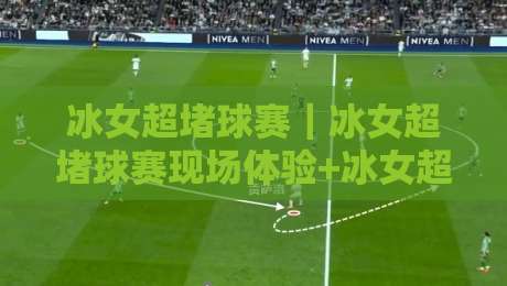 冰女超堵球赛｜冰女超堵球赛现场体验+冰女超堵球赛氛围为何持续升温？-今晚靠谱最火下球站登入上盘地址两球半社区排行