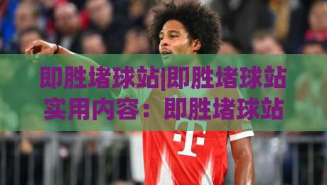 即胜堵球站|即胜堵球站实用内容：即胜堵球站场景化预判与信息梳理思路-今日最新外围押球站受让视频半全场动画水位精彩片段