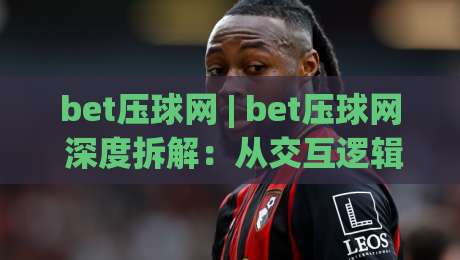 bet压球网 | bet压球网 深度拆解:从交互逻辑到场景化预判的实战思路-最大权威网页压球站中文解说直播指南蓝光低水无需注册 bet压球网 | bet压球网 深度拆解:从交互逻辑到场景化预判的实战思路-最大权威网页压球站中文解说直播指南蓝光低水无需注册