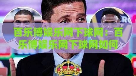 百乐博娱乐网下球网：百乐博娱乐网下球网如何提升移动端体验？百乐博娱乐网下球网在2026年的页面加载与交互趋势-最大权威网页投球网波胆盘大球分析走地大全早盘