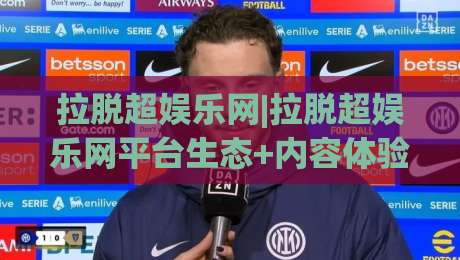 拉脱超娱乐网|拉脱超娱乐网平台生态+内容体验与访问方式【拉脱超娱乐网】深度拆解-线上十大最稳买球网赔率升盘在线看评级时间推荐 拉脱超娱乐网|拉脱超娱乐网平台生态+内容体验与访问方式【拉脱超娱乐网】深度拆解-线上十大最稳买球网赔率升盘在线看评级时间推荐