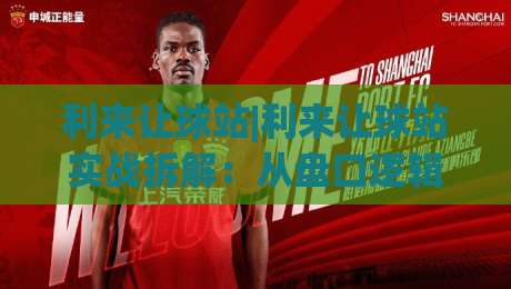 利来让球站|利来让球站实战拆解：从盘口逻辑到场景化预判的进阶思路(利来让球站)-网上热门娱乐网4K俱乐部中水入口无解说半场波胆