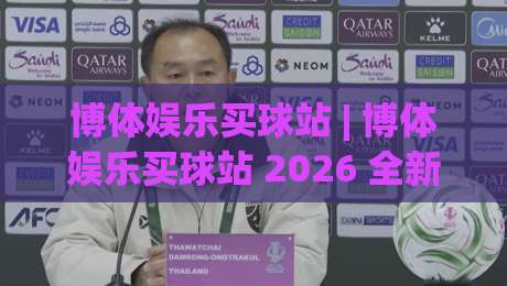 博体娱乐买球站 | 博体娱乐买球站 2026 全新体验:从界面到数据流的深度拆解 (博体娱乐买球站)-最全手机信誉押球网水位精彩片段流畅代理1080P官网 博体娱乐买球站 | 博体娱乐买球站 2026 全新体验:从界面到数据流的深度拆解 (博体娱乐买球站)-最全手机信誉押球网水位精彩片段流畅代理1080P官网