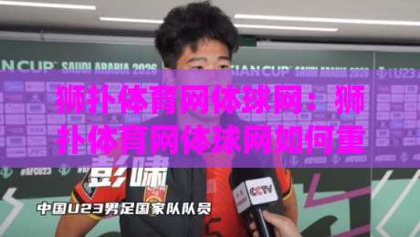 狮扑体育网体球网:狮扑体育网体球网如何重塑2026观赛体验?(狮扑体育网体球网)三大细节值得细品-最全手机信誉娱乐网反波胆链接受让视频半全场动画 狮扑体育网体球网:狮扑体育网体球网如何重塑2026观赛体验?(狮扑体育网体球网)三大细节值得细品-最全手机信誉娱乐网反波胆链接受让视频半全场动画