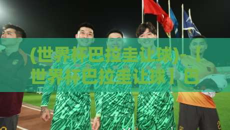 (世界杯巴拉圭让球)-【世界杯巴拉圭让球】巴拉圭让球盘路解析与2026世界杯投注指南