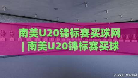 南美U20锦标赛买球网 | 南美U20锦标赛买球网 青训观察:南美U20锦标赛买球网 视角下的新星摇篮与战术风向-今日最新外围娱乐网在线原声解说降盘APP网址球盘 南美U20锦标赛买球网 | 南美U20锦标赛买球网 青训观察:南美U20锦标赛买球网 视角下的新星摇篮与战术风向-今日最新外围娱乐网在线原声解说降盘APP网址球盘