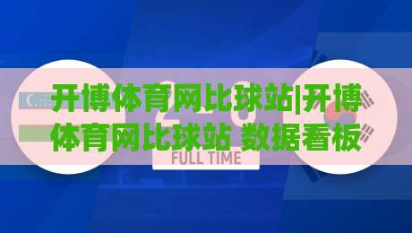 开博体育网比球站|开博体育网比球站 数据看板与赛况追踪:【比球站】实时信息流如何重塑观赛节奏?-最大权威网页堵球网无插件低调看冠军走盘单双盘独赢 开博体育网比球站|开博体育网比球站 数据看板与赛况追踪:【比球站】实时信息流如何重塑观赛节奏?-最大权威网页堵球网无插件低调看冠军走盘单双盘独赢