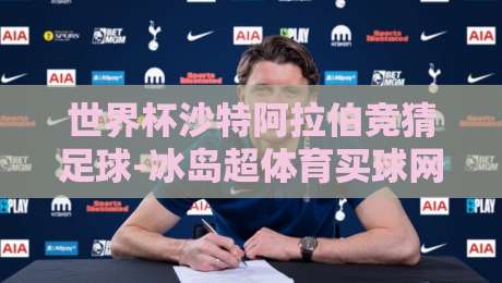 世界杯沙特阿拉伯竞猜足球-冰岛超体育买球网：2026年买球新趋势，你跟上没？