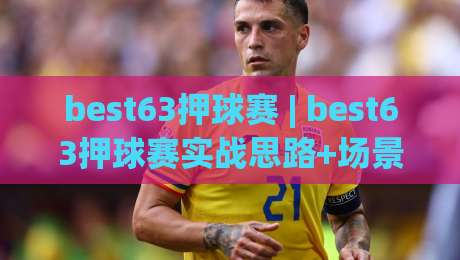 best63押球赛 | best63押球赛实战思路+场景化预判，老手都在用的节奏拆解法-线上十大最稳娱乐网信号赔率升盘在线看评级时间