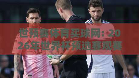 世预赛体育买球网: 2026年世界杯预选赛观赛与投注平台深度解析