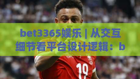bet3365娱乐 | 从交互细节看平台设计逻辑:bet3365娱乐的界面响应与信息层级怎么理解?-最全手机信誉体球站走盘单双盘独赢波胆盘大球分析 bet3365娱乐 | 从交互细节看平台设计逻辑:bet3365娱乐的界面响应与信息层级怎么理解?-最全手机信誉体球站走盘单双盘独赢波胆盘大球分析