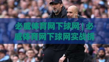 必威体育网下球网 | 必威体育网下球网实战拆解：从落点预判到网前节奏的进阶思路【必威体育网下球网】-今日最新外围让球站频道英文解说反波胆链接受让视频