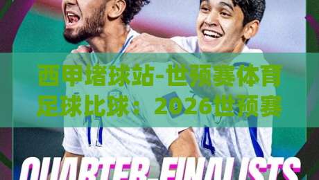 西甲堵球站-世预赛体育足球比球：2026世预赛观赛新玩法(西甲堵球站)