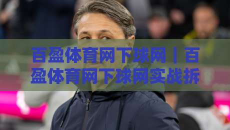 百盈体育网下球网｜百盈体育网下球网实战拆解+百盈体育网下球网场景化预判，新手也能看懂的门道-线上十大最稳下球站积分榜超清网站新用户免费无延迟