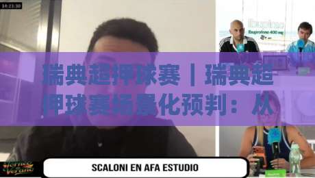 瑞典超押球赛｜瑞典超押球赛场景化预判：从赛程节奏到临场信息的实战思路(瑞典超押球赛)-最大权威网页投球站低水无需注册观看解说让球盘高清